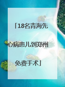 18名青海先心病患儿到郑州免费手术