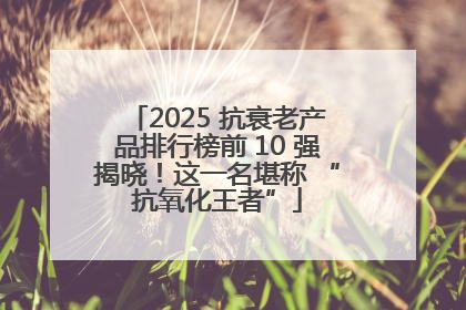 2025 抗衰老产品排行榜前 10 强揭晓！这一名堪称 “抗氧化王者”