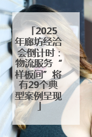 2025年廊坊经洽会倒计时：物流服务“样板间”将有29个典型案例呈现