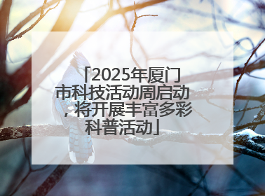2025年厦门市科技活动周启动，将开展丰富多彩科普活动