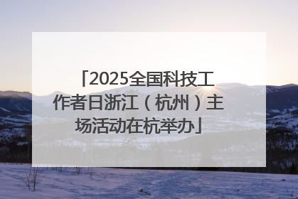 2025全国科技工作者日浙江（杭州）主场活动在杭举办