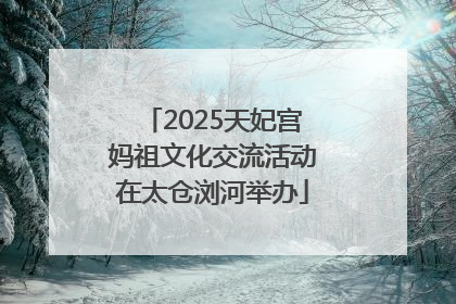 2025天妃宫妈祖文化交流活动在太仓浏河举办