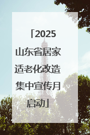 2025山东省居家适老化改造集中宣传月启动
