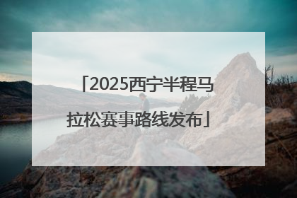 2025西宁半程马拉松赛事路线发布