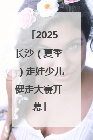 2025长沙（夏季）走娃少儿健走大赛开幕