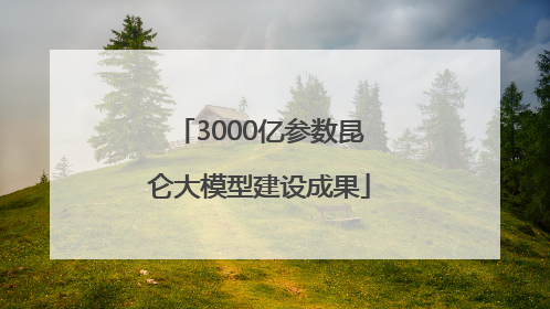 3000亿参数昆仑大模型建设成果