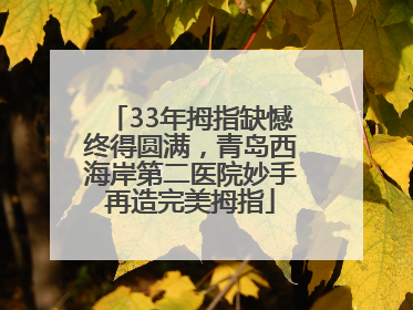 33年拇指缺憾终得圆满，青岛西海岸第二医院妙手再造完美拇指