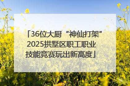 36位大厨“神仙打架” 2025拱墅区职工职业技能竞赛玩出新高度