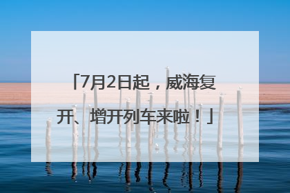 7月2日起，威海复开、增开列车来啦！