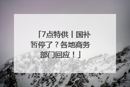 7点特供丨国补暂停了？各地商务部门回应！