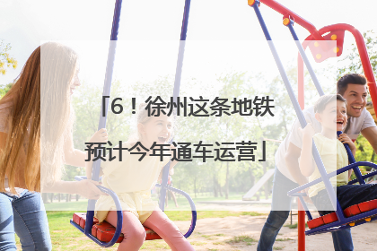 6！徐州这条地铁预计今年通车运营