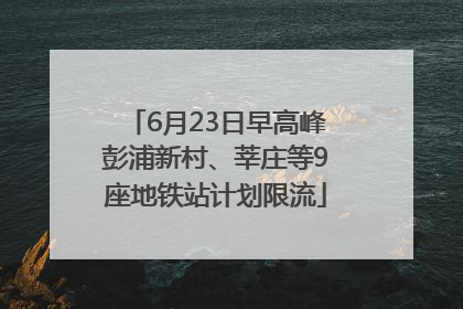 6月23日早高峰彭浦新村、莘庄等9座地铁站计划限流
