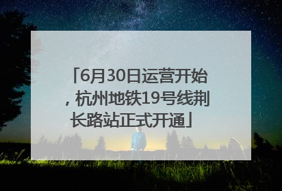 6月30日运营开始，杭州地铁19号线荆长路站正式开通