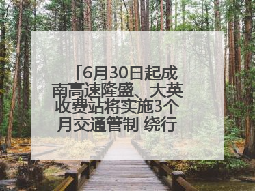 6月30日起成南高速隆盛、大英收费站将实施3个月交通管制 绕行方案→