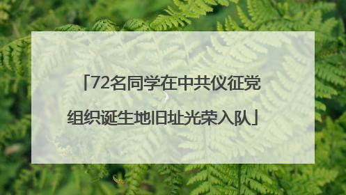 72名同学在中共仪征党组织诞生地旧址光荣入队