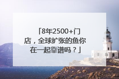 8年2500+门店，全球扩张的鱼你在一起靠谱吗？