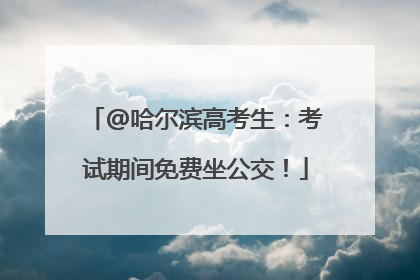 @哈尔滨高考生：考试期间免费坐公交！
