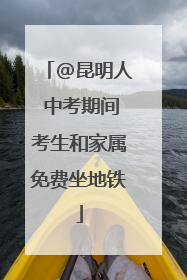 @昆明人 中考期间考生和家属免费坐地铁