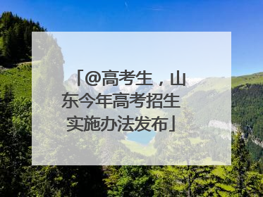 @高考生，山东今年高考招生实施办法发布