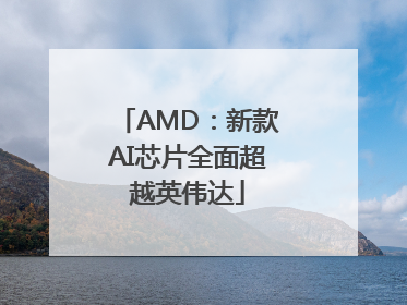 AMD：新款AI芯片全面超越英伟达