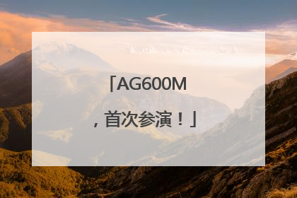 AG600M，首次参演！
