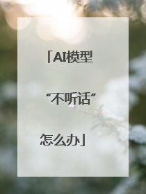 AI模型“不听话”怎么办