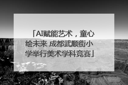 AI赋能艺术，童心绘未来 成都武顺街小学举行美术学科竞赛