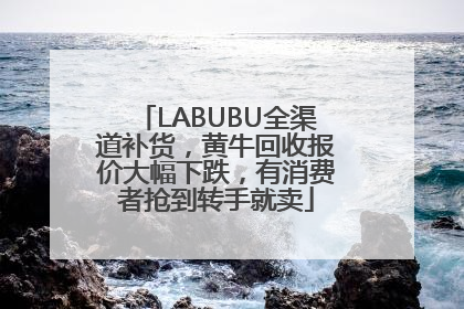LABUBU全渠道补货，黄牛回收报价大幅下跌，有消费者抢到转手就卖