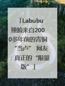 Labubu撞脸来自2000多年前的青铜“当卢” 网友：真正的“限量版”