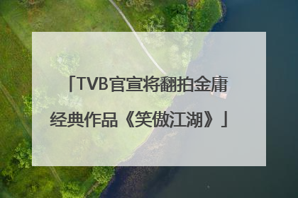 TVB官宣将翻拍金庸经典作品《笑傲江湖》